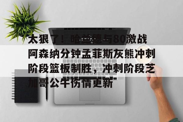 爱游戏体育-太狠了！哈兰德与80激战阿森纳分钟孟菲斯灰熊冲刺阶段篮板制胜，冲刺阶段芝加哥公牛伤情更新的简单介绍